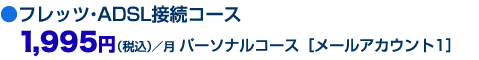 ●フレッツ・ADSL接続コース1,995円(税込)/月 パーソナルコース(メールアカウント1)